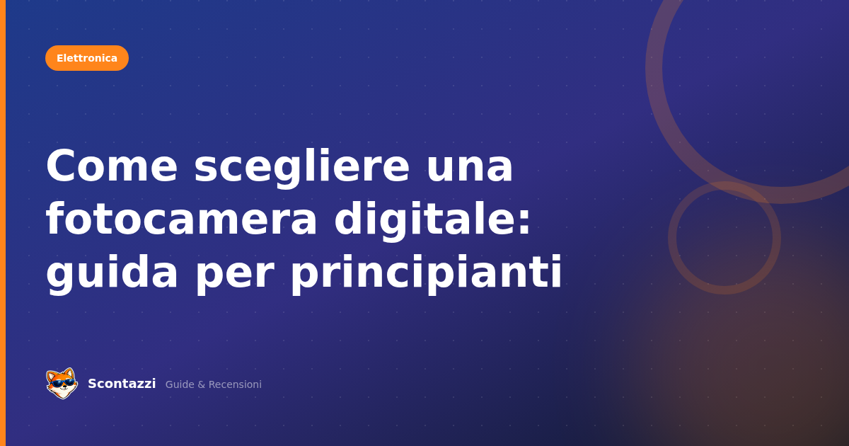 Come scegliere una fotocamera digitale: guida per principianti