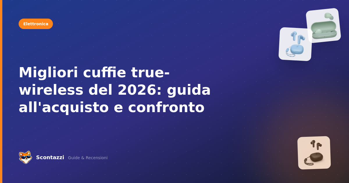 Migliori cuffie true-wireless del 2026: guida all'acquisto e confronto